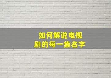 如何解说电视剧的每一集名字