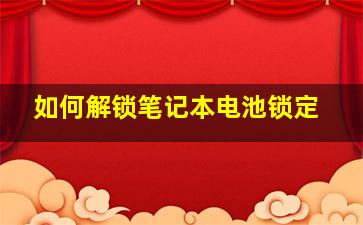 如何解锁笔记本电池锁定