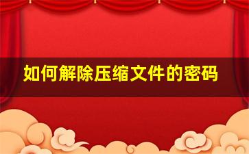 如何解除压缩文件的密码