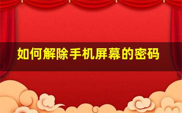 如何解除手机屏幕的密码