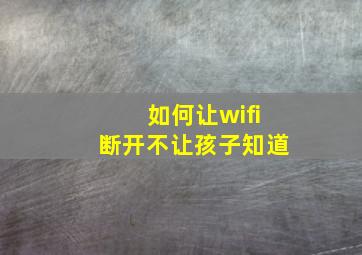 如何让wifi断开不让孩子知道