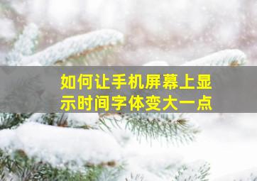 如何让手机屏幕上显示时间字体变大一点