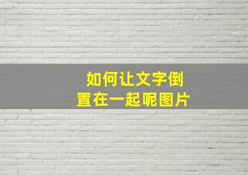 如何让文字倒置在一起呢图片