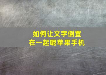 如何让文字倒置在一起呢苹果手机