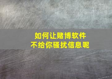 如何让赌博软件不给你骚扰信息呢