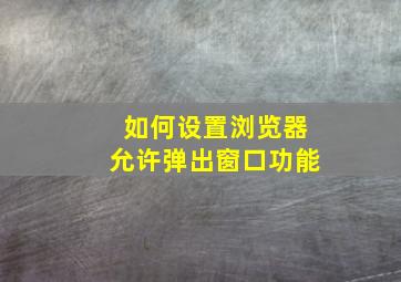 如何设置浏览器允许弹出窗口功能