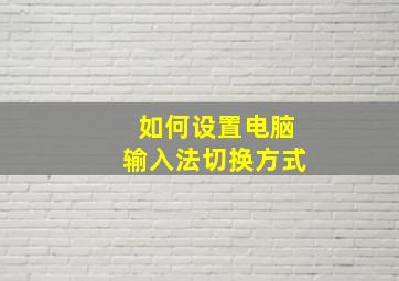 如何设置电脑输入法切换方式