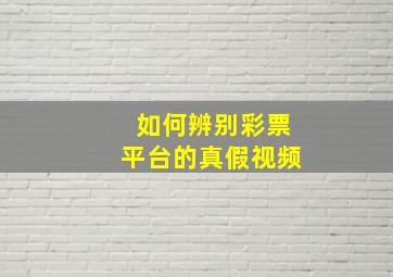 如何辨别彩票平台的真假视频