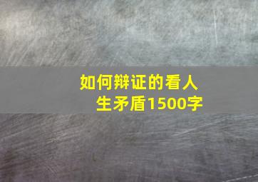 如何辩证的看人生矛盾1500字