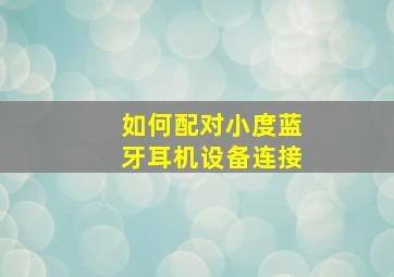 如何配对小度蓝牙耳机设备连接