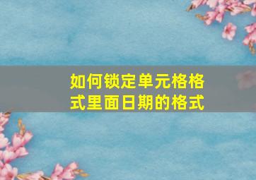 如何锁定单元格格式里面日期的格式