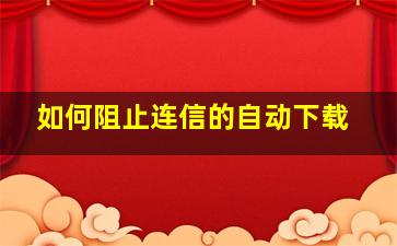 如何阻止连信的自动下载