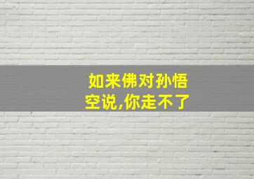 如来佛对孙悟空说,你走不了