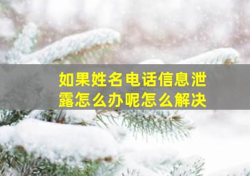 如果姓名电话信息泄露怎么办呢怎么解决