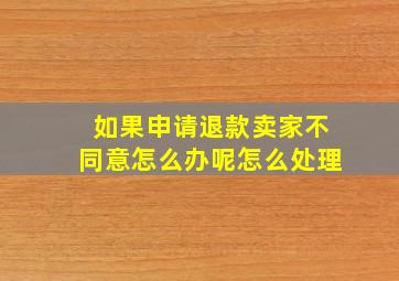 如果申请退款卖家不同意怎么办呢怎么处理