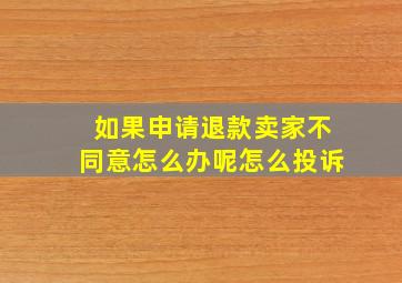 如果申请退款卖家不同意怎么办呢怎么投诉