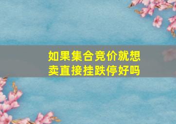 如果集合竞价就想卖直接挂跌停好吗