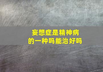 妄想症是精神病的一种吗能治好吗