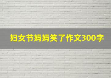 妇女节妈妈笑了作文300字