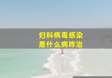 妇科病毒感染是什么病咋治