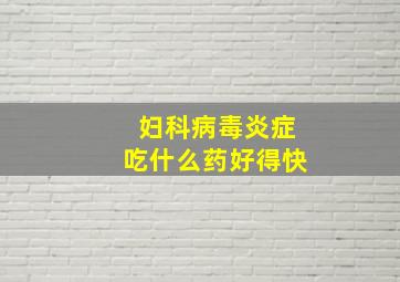 妇科病毒炎症吃什么药好得快