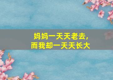 妈妈一天天老去,而我却一天天长大