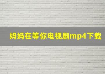 妈妈在等你电视剧mp4下载