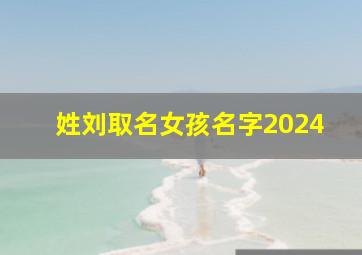 姓刘取名女孩名字2024