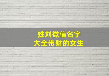 姓刘微信名字大全带财的女生