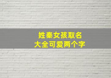 姓秦女孩取名大全可爱两个字