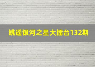 姚遥银河之星大擂台132期