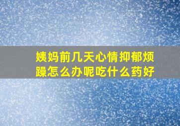 姨妈前几天心情抑郁烦躁怎么办呢吃什么药好