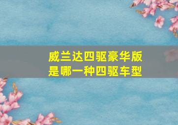 威兰达四驱豪华版是哪一种四驱车型