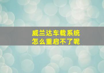 威兰达车载系统怎么重启不了呢