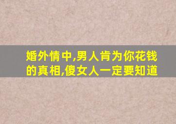 婚外情中,男人肯为你花钱的真相,傻女人一定要知道