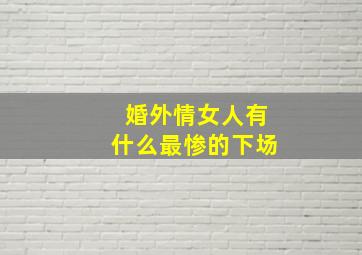 婚外情女人有什么最惨的下场