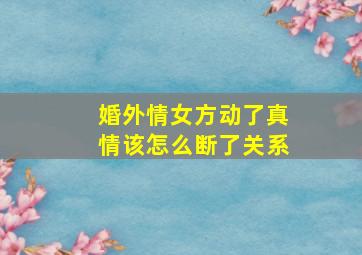 婚外情女方动了真情该怎么断了关系