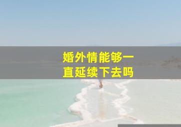 婚外情能够一直延续下去吗