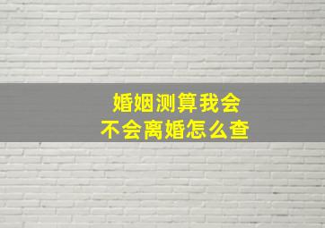 婚姻测算我会不会离婚怎么查