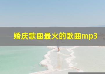 婚庆歌曲最火的歌曲mp3