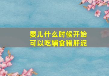 婴儿什么时候开始可以吃辅食猪肝泥