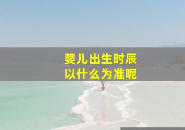 婴儿出生时辰以什么为准呢