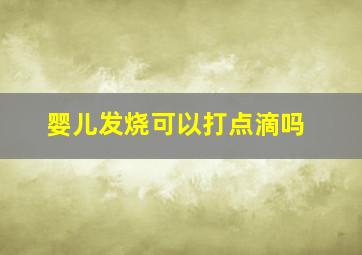 婴儿发烧可以打点滴吗