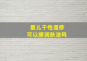 婴儿干性湿疹可以擦润肤油吗