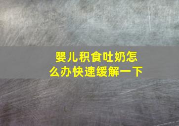 婴儿积食吐奶怎么办快速缓解一下