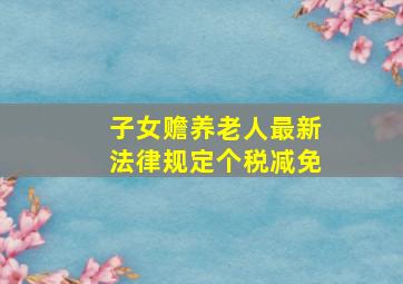 子女赡养老人最新法律规定个税减免