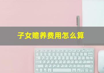 子女赡养费用怎么算