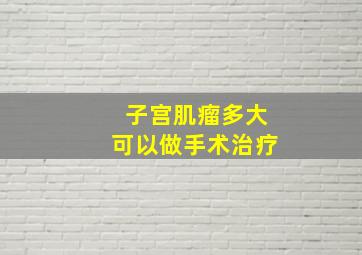 子宫肌瘤多大可以做手术治疗