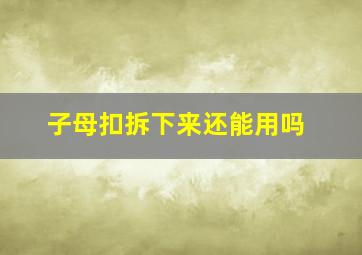 子母扣拆下来还能用吗