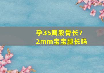 孕35周股骨长72mm宝宝腿长吗